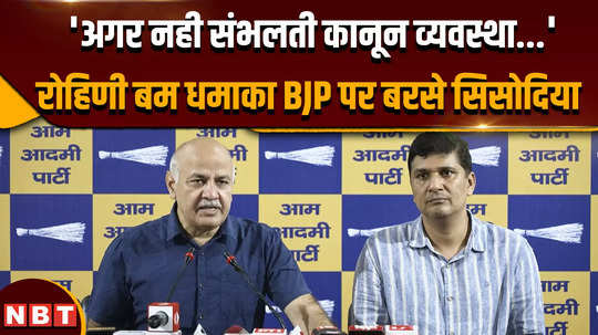 delhi rohini blast news manish sisodia lashed out at bjp on rohini bomb blast case 