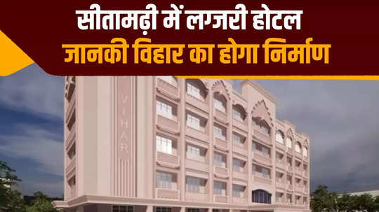 luxurious janaki vihar hotel will be built in sitamarhi bihar nitish government decision know when it will be ready