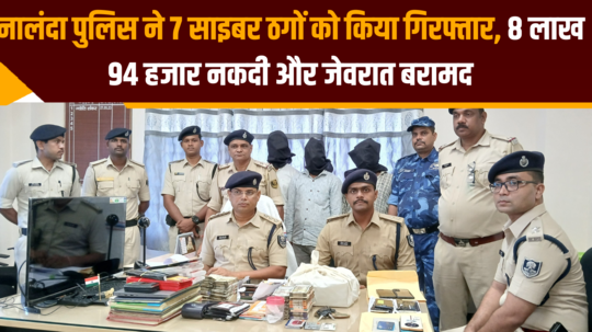 nalanda police arrested 7 cyber thugs recovered 9 lakh cash and jewelery