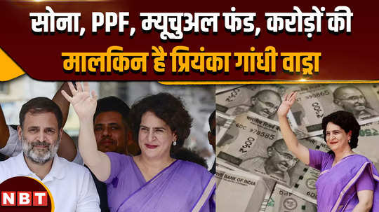 priyanka gandhi nomination priyanka gandhi vadra is the owner of gold mutual funds crores of rupees