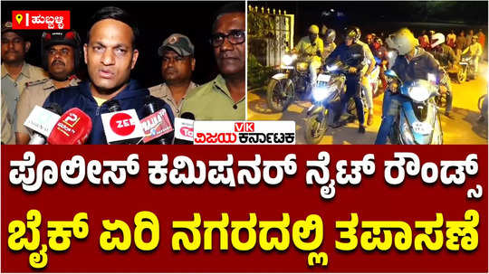 hubballi dharwad police commissioner shashi kumar city night rounds in bike with staff