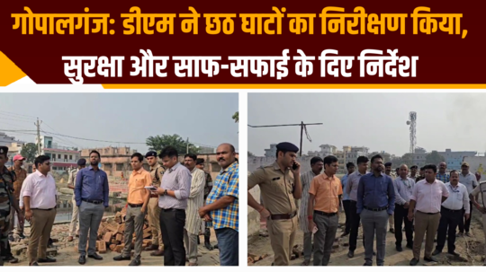 gopalganj news today dm inspected chhath ghats