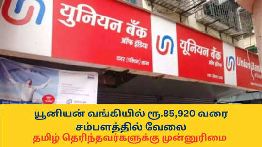 Union Bank Recruitment : யூனியன் வங்கியில் ரூ.85,920 வரை சம்பளத்தில் வேலை; தமிழ் தெரிந்தவர்களுக்கு முன்னுரிமை, டிகிரி போதும்