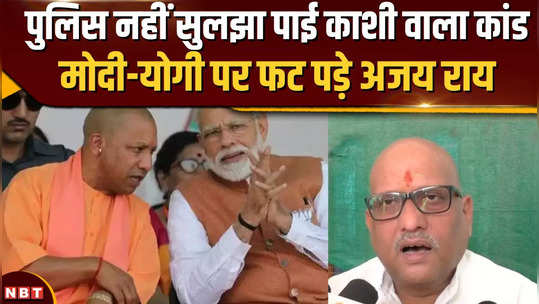 ajay rai attacked the government over the varanasi incident