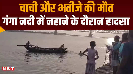 begusarai aunt and nephew drowned while bathing in the ganges river died