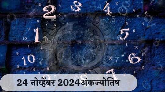 आजचे अंकभविष्य, 24 नोव्हेंबर 2024: नवीन विचार कामातील उत्साह वाढवतील ! मोठ्या योजनांवर काम करणार ! जाणून घ्या, अंकशास्त्रानुसार तुमचे राशीभविष्य