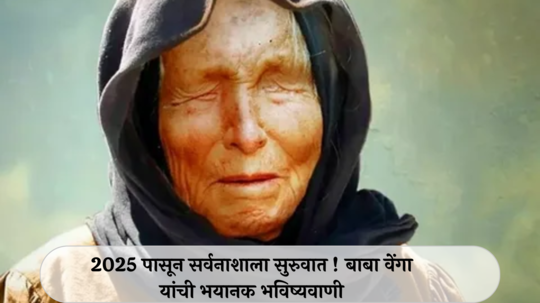 Baba Vanga Prediction 2025 : नवीन वर्षात सर्वनाश होणार! सामाजिक स्तरावर मोठं नुकसान, बाबा वेंगाचं भयंकर भाकित