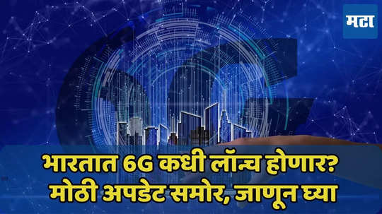 भारतात 6G कधी लॉन्च होणार? मोठी अपडेट समोर