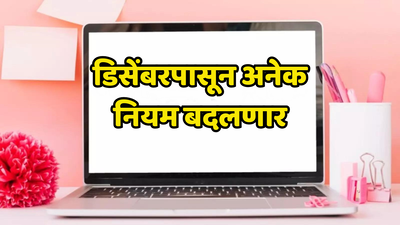 1 डिसेंबरपासून आर्थिक व्यवहार बदलणार, दैनंदिन नियमातील बदलांचा तुमच्या खिशावर भार पडणार