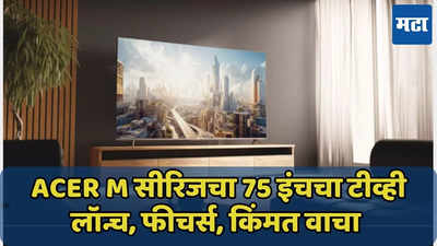 Acer M सीरिजचा 75 इंचचा टीव्ही लॉन्च, फीचर्स, किंमत वाचा