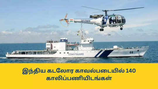 Indian Coast Guard : இந்திய கடலோர காவல்படையில் 140 காலிப்பணியிடங்கள்; பொறியியல் படித்தவர்களுக்கு அருமையான வாய்ப்பு