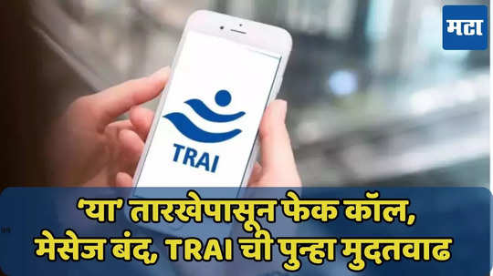 ठरलं! ‘या’ तारखेपासून फेक कॉल, मेसेज बंद, TRAI ची पुन्हा मुदतवाढ