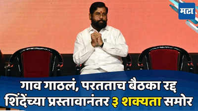 गावावरुन येताच बैठका रद्द; शिंदे काय करणार? ३ शक्यता; तिसरी प्रत्यक्षात आल्यास भाजपला फटका