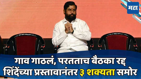 Eknath Shinde: गावावरुन येताच बैठका रद्द; शिंदे काय करणार? ३ शक्यता; तिसरी प्रत्यक्षात आल्यास भाजपला फटका