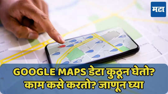 Google Maps डेटा कुठून घेतो? काम कसे करतो? जाणून घ्या