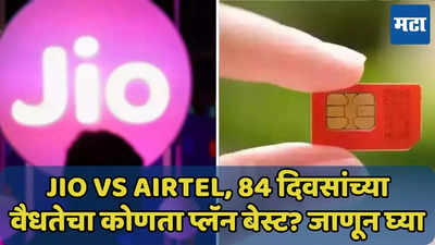 Jio Vs Airtel, 84 दिवसांच्या वैधतेचा कोणता प्लॅन बेस्ट? वाचा