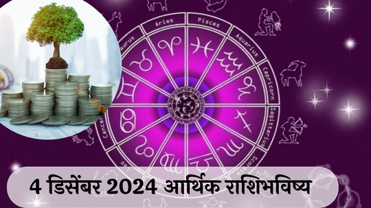 आर्थिक राशिभविष्य 4 डिसेंबर  2024: कर्क राशीने ऑफिसच्या कामात फोकस ठेवा !तुळ राशीचे लोक आवडीचे काम करतील ! पाहा, तुमचे राशिभविष्य