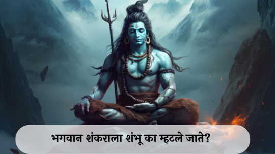 Shiv Shambu : भगवान शंकराला शंभू का म्हटले जाते? नावाची उत्पत्ती कशी झाली? जाणून घ्या