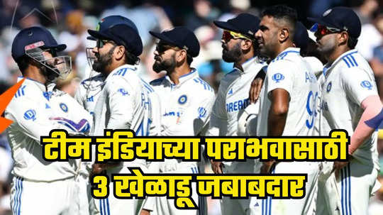 IND vs AUS : टीम इंडियाच्या पराभवासाठी फक्त हे तीन खेळाडू जबाबदार, दुसरा खेळाडू जगातील दिग्गजांपैकी एक