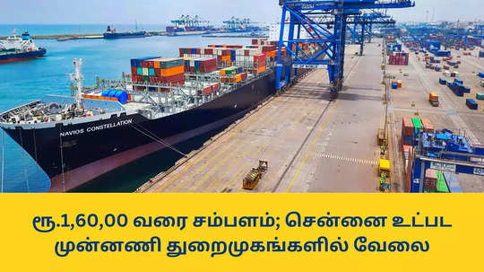 Port Jobs : ரூ.1,60,00 வரை சம்பளம்; சென்னை உட்பட முன்னணி துறைமுகங்களில் வேலை - விண்ணப்பிக்க விவரங்கள் இதோ