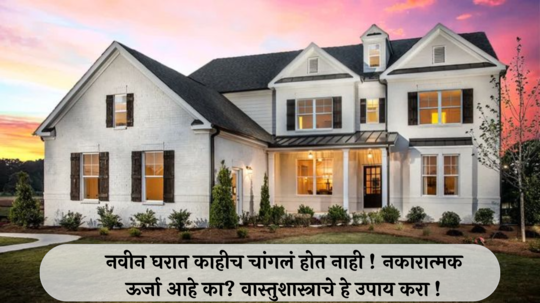 Vastu Tips : नवीन घरात काहीच चांगलं होत नाही ! नकारात्मक ऊर्जा आहे का? वास्तुशास्त्राचे हे उपाय करा !