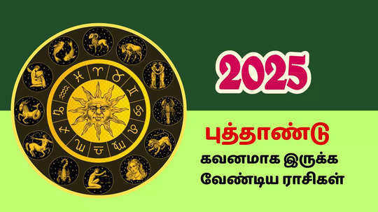 2025ஆம் ஆண்டில் மிக மிக கவனமாக இருக்க வேண்டிய ராசிகள்