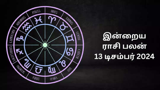 இன்றைய ராசி பலன் : 13 டிசம்பர் 2024 - Daily Horoscope