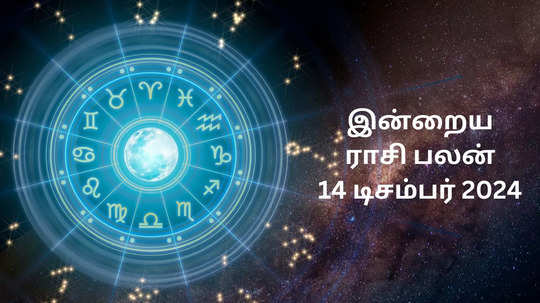 இன்றைய ராசி பலன் : 14 டிசம்பர் 2024 - Daily Horoscope