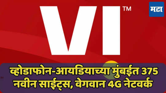 Vi च्या मुंबईत 375 नवीन साईट्स, 12,000 रिचार्ज आउटलेट्स, वेगवान 4G नेटवर्क