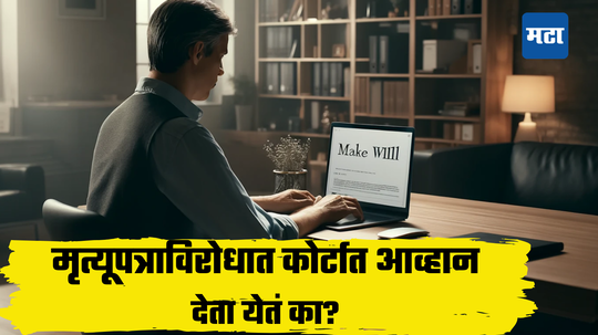 ​​आजोबा किंवा वडिलांच्या इच्छेला कोर्टात आव्हान देता येतं का? मृत्युपत्राला आव्हान देण्याचा अधिकार कोणाला समजून घ्या