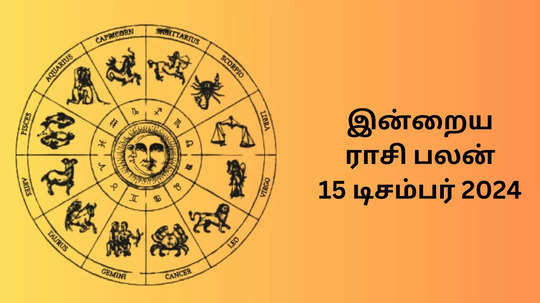 இன்றைய ராசி பலன் : 15 டிசம்பர் 2024 - Daily Horoscope