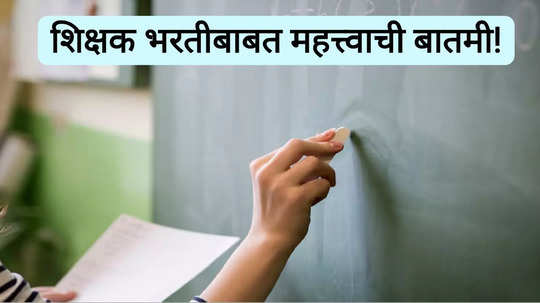 Maharashtra Teacher Recruitment 2024: शिक्षक भरती प्रक्रियेबाबत महत्त्वाची बातमी! प्रतिबंध करणाऱ्या अटीस आव्हान