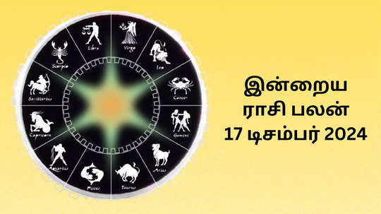 இன்றைய ராசி பலன் : 17 டிசம்பர் 2024 - Daily Horoscope