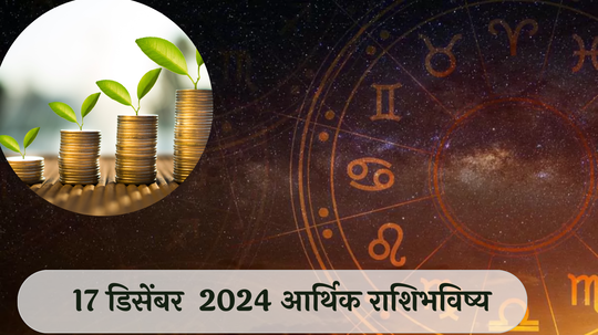 आर्थिक राशिभविष्य 17 डिसेंबर  2024: कर्क राशीचे टेन्शन वाढण्याची शक्यता ! सिंह राशीने काम करताना सतर्क राहा ! पाहा, तुमचे राशिभविष्य