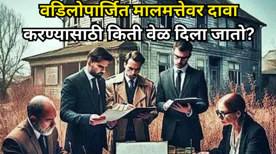 Ancestral Property: वडिलोपार्जित संपत्तीवर किती वर्षे दावा करू शकता? उशीर केल्यास मालमत्ता हातातून जाईल, कोर्टची नाही करणार मदत