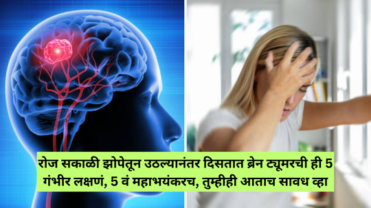 रोज सकाळी झोपेतून उठल्यानंतर दिसतात ब्रेन ट्यूमरची ही 5 गंभीर लक्षणं, 5 वं महाभयंकरच, दिसत असेल तर आताच सावध व्हा