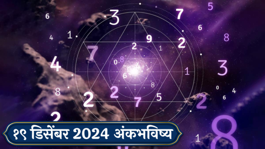 आजचे अंकभविष्य, 19 डिसेंबर 2024: रागाला ठेवा दूर अन्यथा समस्या वाढतील ! घाई गडबडीत घेऊ नका निर्णय ! जाणून घ्या, अंकशास्त्रानुसार तुमचे राशीभविष्य