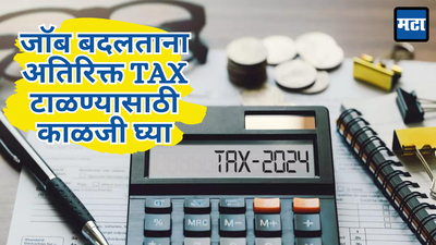 नोकरी बदलली आता जास्तीत जास्त Tax सूट कशी मिळवाल, जाणून घ्या नाहीतर भरावा लागेल डबल टॅक्स