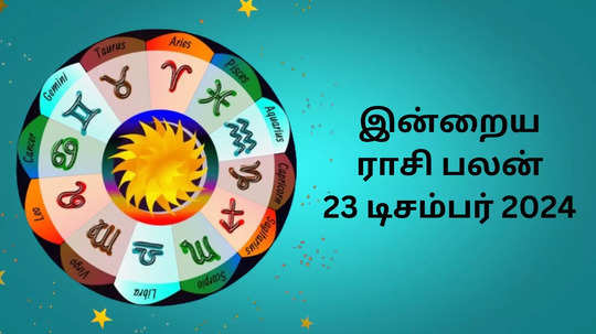 இன்றைய ராசி பலன் : 23 டிசம்பர் 2024 - Daily Horoscope