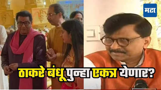 Sanjay Raut : राज-उद्धव एकत्र, संजय राऊतही सकारात्मक, ठाकरे बंधू घेतील तो निर्णय महाराष्ट्र मान्य करेल..