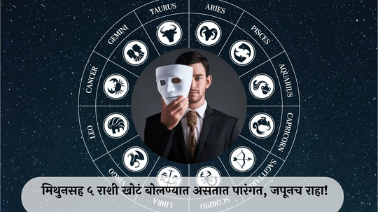 Most liar Zodiac : मिथुनसह ५ राशी खोटं बोलण्यात असतात पारंगत, जपूनच राहा!