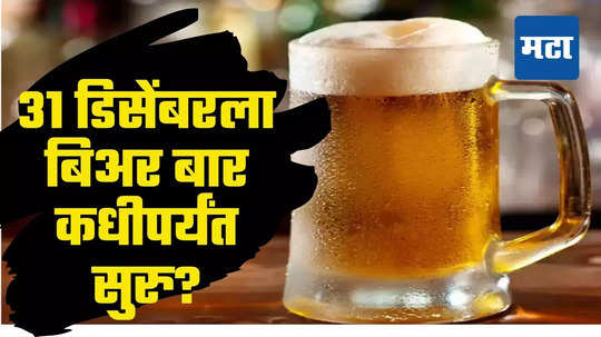 Beer Bar : चिअर्स! थर्टी फर्स्टची पार्टी रात्रभर, उत्पादन शुल्क विभागाचा मोठा निर्णय, किती वाजेपर्यंत बार खुले?