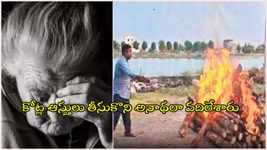 కోట్ల ఆస్తి తీసుకొని కొరివి పెట్టలే.. గుండెల్ని మెలిపెట్టే ఘటన, మానవత్వమా నువ్వెక్కడ..?