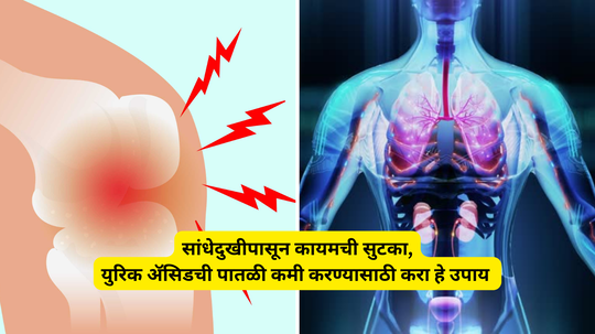 सांधेदुखीपासून कायमची सुटका, युरिक ॲसिडची पातळी कमी करण्यासाठी करा हे उपाय