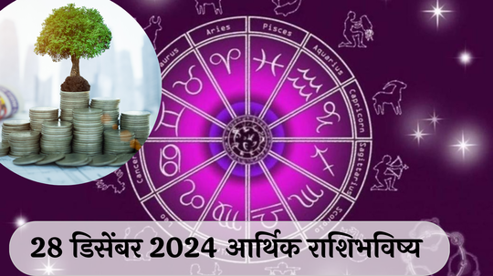 आर्थिक राशिभविष्य 28 डिसेंबर 2024: वृषभ राशीची यशाच्या दिशेने वाटचाल ! सिंह राशीचे लोक भरपूर खरेदी करणार ! पाहा, तुमचे राशिभविष्य