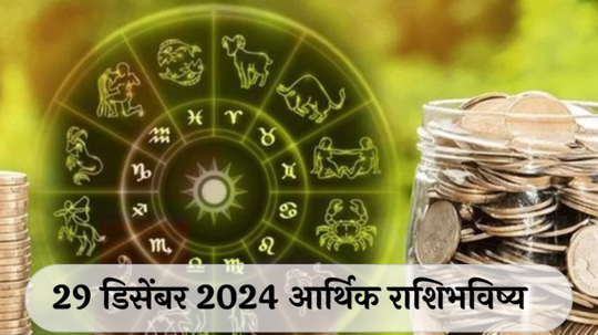 आर्थिक राशिभविष्य 29 डिसेंबर 2024: वृषभसाठी आर्थिक बाबतीत नशिबाची साथ ! तुळ राशीचा ताणतणाव कमी होणार ! पाहा, तुमचे राशिभविष्य