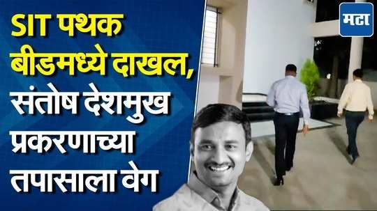 संतोष देशमुख प्रकरणाच्या तपासाला आला वेग, एसआयटी चे पथक बीडच्या केज शहरात दाखल