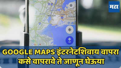 Google Maps इंटरनेटशिवाय वापरणे शक्य, जाणून घ्या