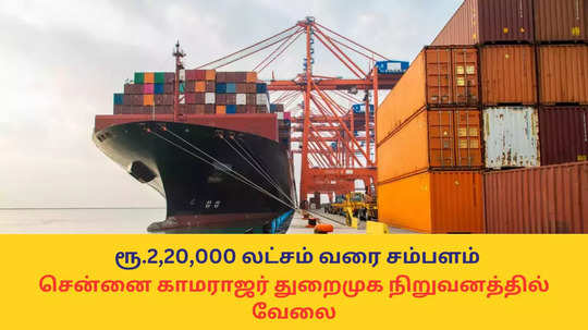 Port Jobs : ரூ.2,20,000 லட்சம் வரை சம்பளம்; சென்னை காமராஜர் துறைமுக நிறுவனத்தில் வேலை - எப்படி விண்ணப்பிப்பது?