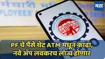 PF चे पैसे थेट ATM मधून काढा, लवकरच येणार नवे अ‍ॅप